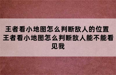 王者看小地图怎么判断敌人的位置 王者看小地图怎么判断敌人能不能看见我